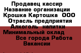 Продавец-кассир › Название организации ­ Крошка-Картошка, ООО › Отрасль предприятия ­ Алкоголь, напитки › Минимальный оклад ­ 35 000 - Все города Работа » Вакансии   